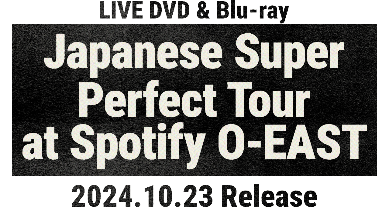 LIVE DVD & Blu-ray「Japanese Super Perfect Tour at Spotify O-EAST」2024.10.23 Release